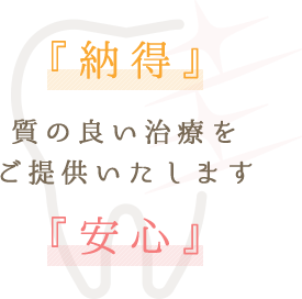 納得安心 質の良い治療をご提供いたします